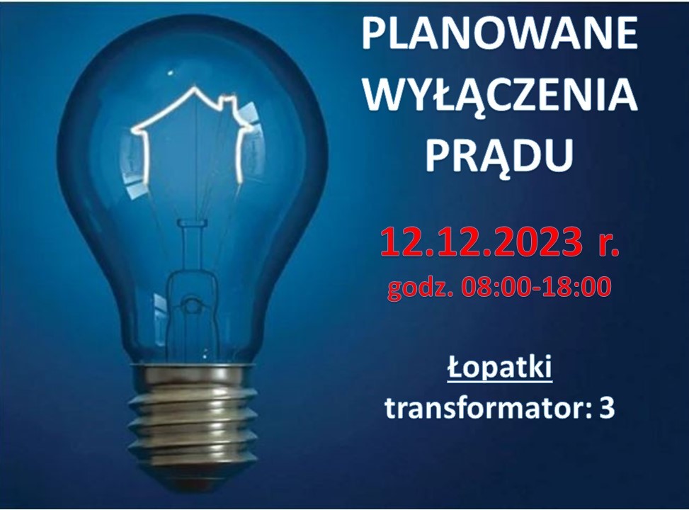 Planowane wyłączenia prądu w dniu 12.12.2023r  w godz. 8:00-18:00 dla transformatora Łopatki 3